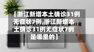 【浙江新增本土确诊31例无症状7例,浙江新增本土确诊31例无症状7例是哪里的】