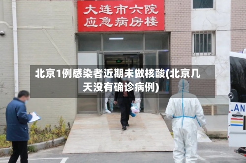 北京1例感染者近期未做核酸(北京几天没有确诊病例)-第3张图片