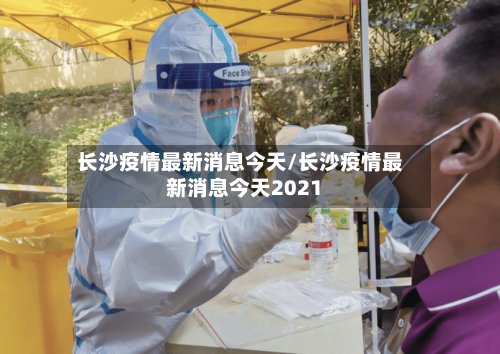 长沙疫情最新消息今天/长沙疫情最新消息今天2021-第2张图片