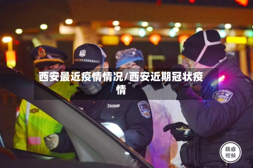 西安最近疫情情况/西安近期冠状疫情-第3张图片