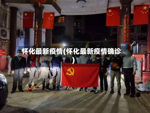 怀化最新疫情(怀化最新疫情确诊)-第2张图片