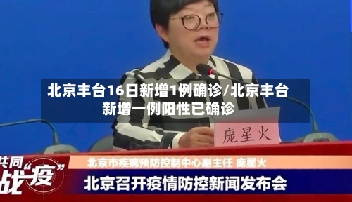 北京丰台16日新增1例确诊/北京丰台新增一例阳性已确诊-第3张图片