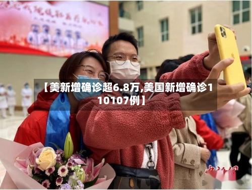 【美新增确诊超6.8万,美国新增确诊110107例】-第2张图片