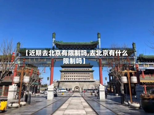 【近期去北京有限制吗,去北京有什么限制吗】