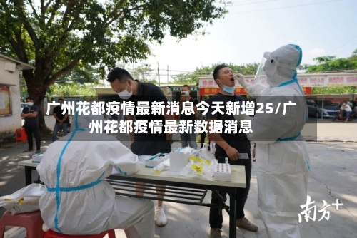 广州花都疫情最新消息今天新增25/广州花都疫情最新数据消息-第2张图片