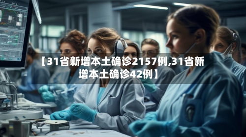 【31省新增本土确诊2157例,31省新增本土确诊42例】-第3张图片