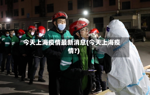 今天上海疫情最新消息(今天上海疫情?)-第2张图片