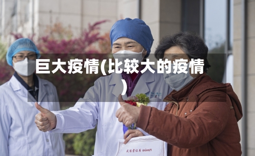 巨大疫情(比较大的疫情)-第3张图片