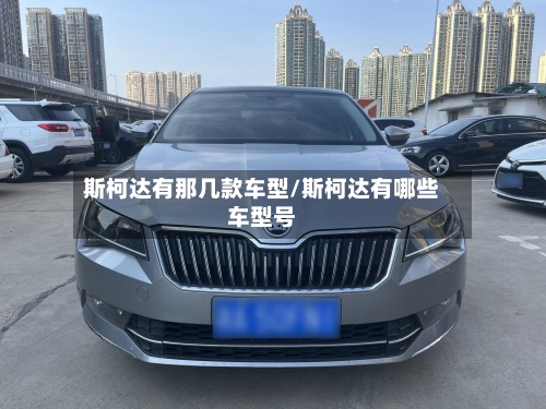 斯柯达有那几款车型/斯柯达有哪些车型号