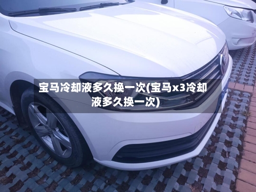 宝马冷却液多久换一次(宝马x3冷却液多久换一次)-第3张图片