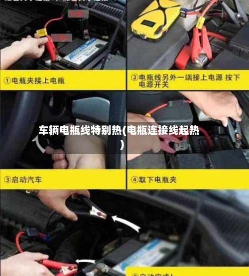 车辆电瓶线特别热(电瓶连接线起热)
