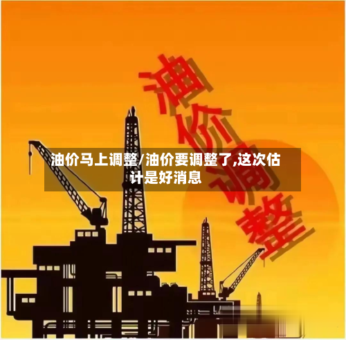 油价马上调整/油价要调整了,这次估计是好消息