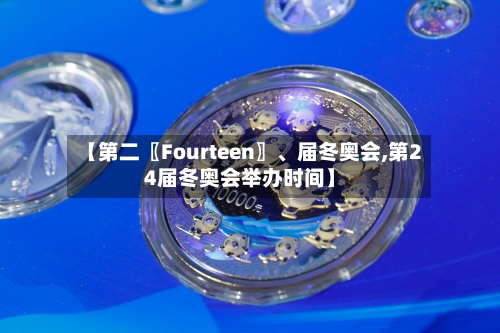 【第二〖Fourteen〗、届冬奥会,第24届冬奥会举办时间】-第3张图片