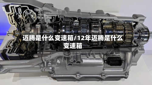迈腾是什么变速箱/12年迈腾是什么变速箱-第2张图片