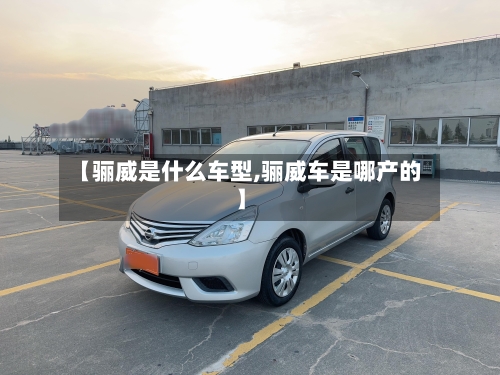 【骊威是什么车型,骊威车是哪产的】-第2张图片