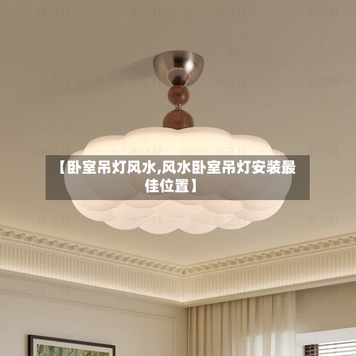 【卧室吊灯风水,风水卧室吊灯安装最佳位置】-第3张图片