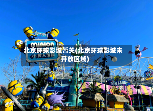 北京环球影城暂关(北京环球影城未开放区域)