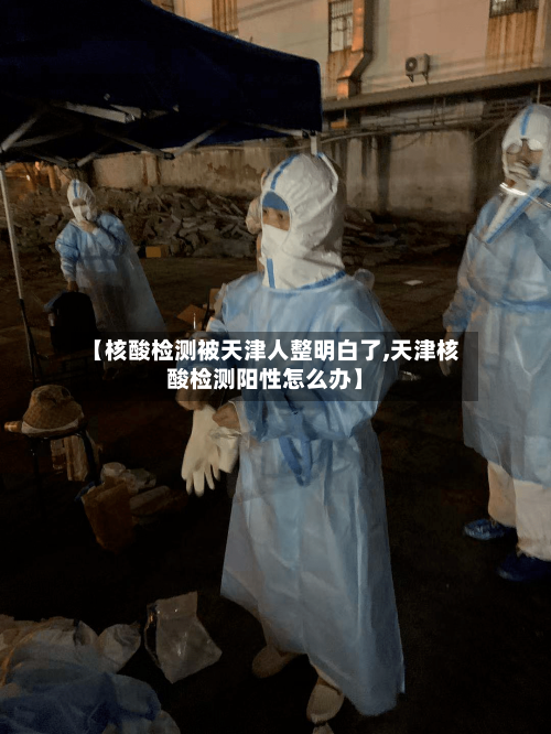 【核酸检测被天津人整明白了,天津核酸检测阳性怎么办】-第3张图片
