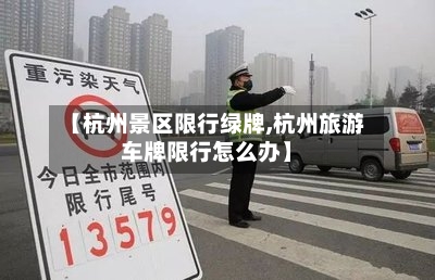 【杭州景区限行绿牌,杭州旅游车牌限行怎么办】