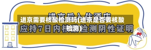 进京需要核酸检测吗(进京是否要核酸检测)-第2张图片