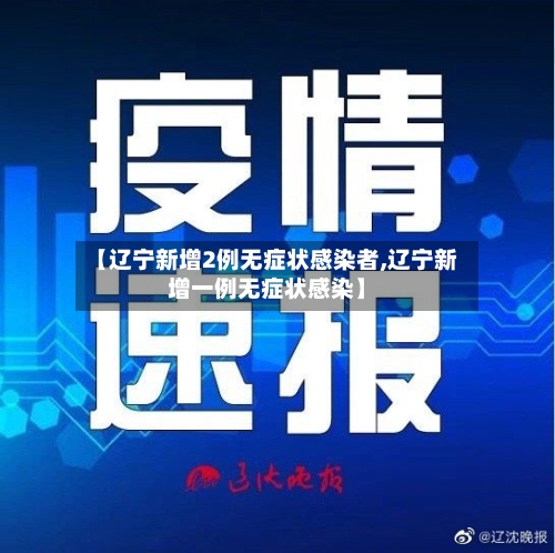 【辽宁新增2例无症状感染者,辽宁新增一例无症状感染】-第2张图片