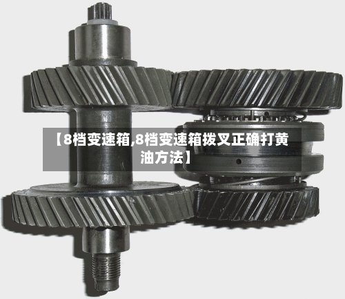 【8档变速箱,8档变速箱拨叉正确打黄油方法】-第2张图片