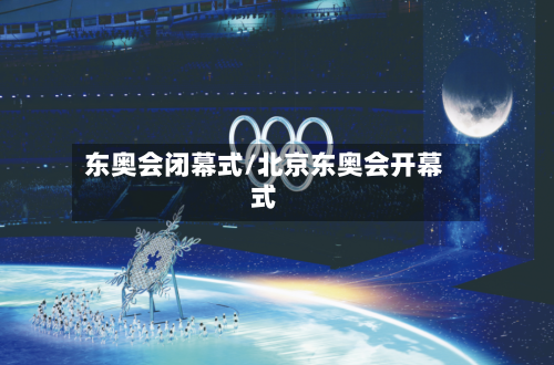 东奥会闭幕式/北京东奥会开幕式-第3张图片