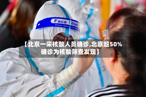 【北京一采核酸人员确诊,北京超50%确诊为核酸筛查发现】