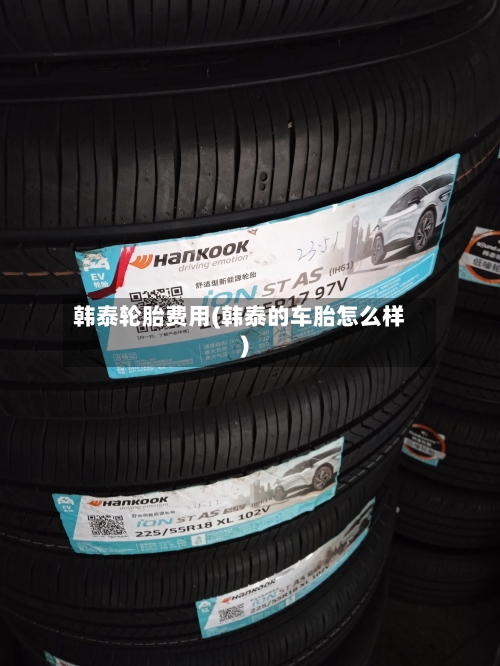 韩泰轮胎费用(韩泰的车胎怎么样)-第2张图片