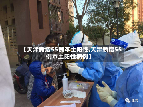 【天津新增55例本土阳性,天津新增55例本土阳性病例】