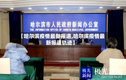 【哈尔滨疫情最新报道,哈尔滨疫情最新报道轨迹】-第3张图片