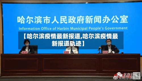【哈尔滨疫情最新报道,哈尔滨疫情最新报道轨迹】-第2张图片