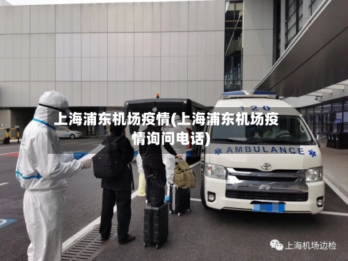 上海浦东机场疫情(上海浦东机场疫情询问电话)-第2张图片