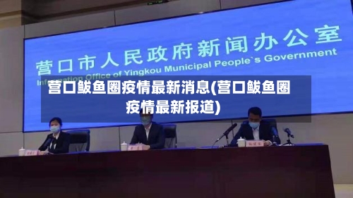 营口鲅鱼圈疫情最新消息(营口鲅鱼圈疫情最新报道)-第3张图片