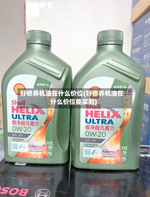 好修养机油在什么价位(好修养机油在什么价位能买到)