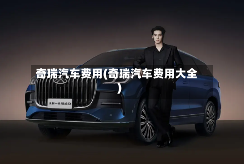 奇瑞汽车费用(奇瑞汽车费用大全)