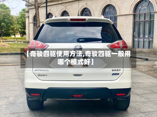 【奇骏四驱使用方法,奇骏四驱一般用哪个模式好】-第2张图片