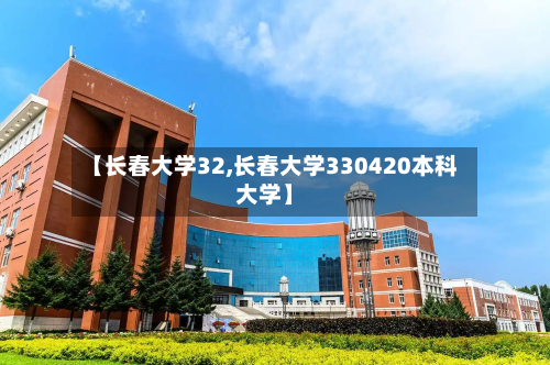 【长春大学32,长春大学330420本科大学】-第2张图片