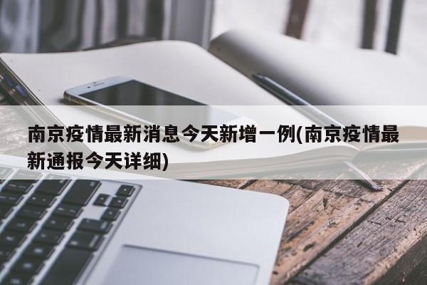南京疫情最新消息今天新增一例(南京疫情最新通报今天详细)