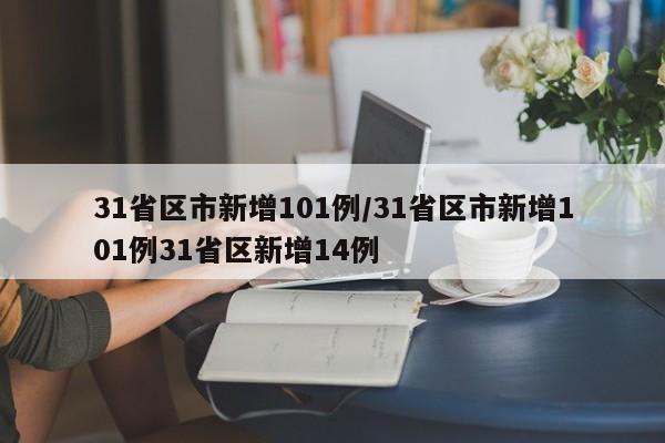 31省区市新增101例/31省区市新增101例31省区新增14例