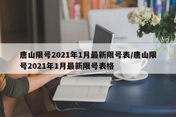 唐山限号2021年1月最新限号表/唐山限号2021年1月最新限号表格