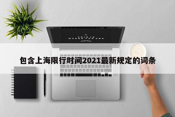 包含上海限行时间2021最新规定的词条