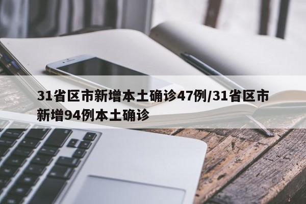 31省区市新增本土确诊47例/31省区市新增94例本土确诊