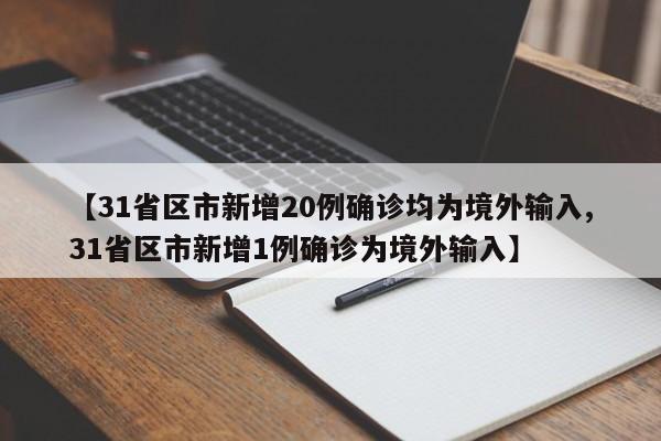 【31省区市新增20例确诊均为境外输入,31省区市新增1例确诊为境外输入】
