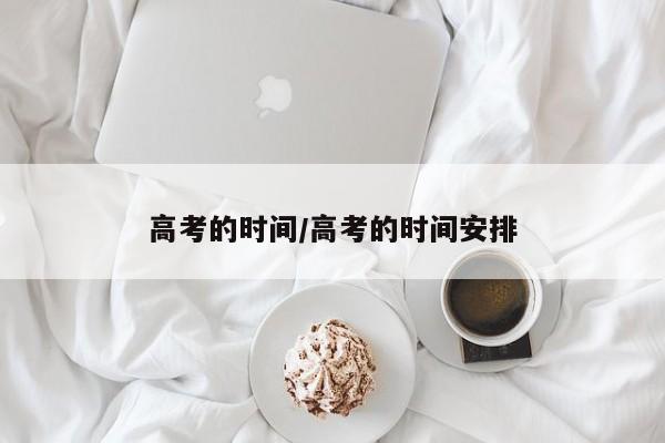 高考的时间/高考的时间安排