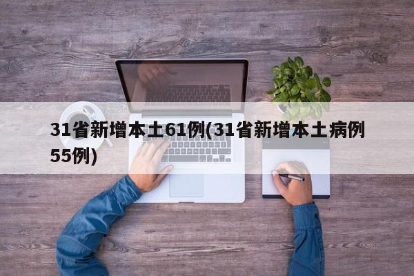 31省新增本土61例(31省新增本土病例55例)