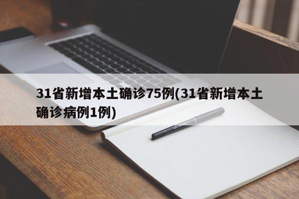 31省新增本土确诊75例(31省新增本土确诊病例1例)