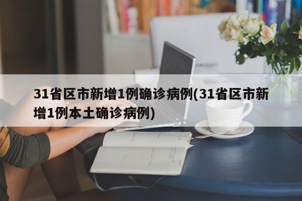 31省区市新增1例确诊病例(31省区市新增1例本土确诊病例)