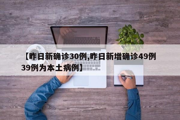 【昨日新确诊30例,昨日新增确诊49例 39例为本土病例】
