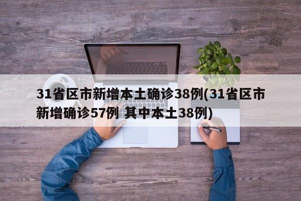 31省区市新增本土确诊38例(31省区市新增确诊57例 其中本土38例)